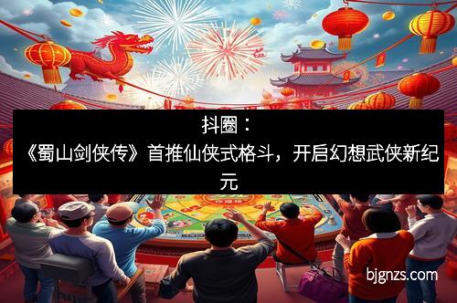 抖圈：《蜀山剑侠传》首推仙侠式格斗，开启幻想武侠新纪元