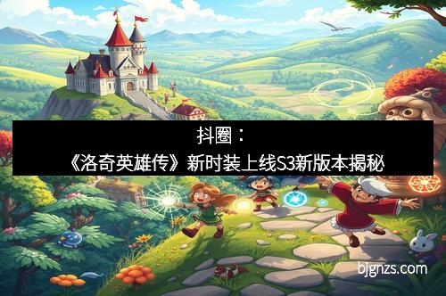 抖圈：《洛奇英雄传》新时装上线S3新版本揭秘