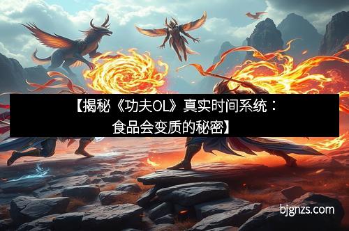 【揭秘《功夫OL》真实时间系统：食品会变质的秘密】